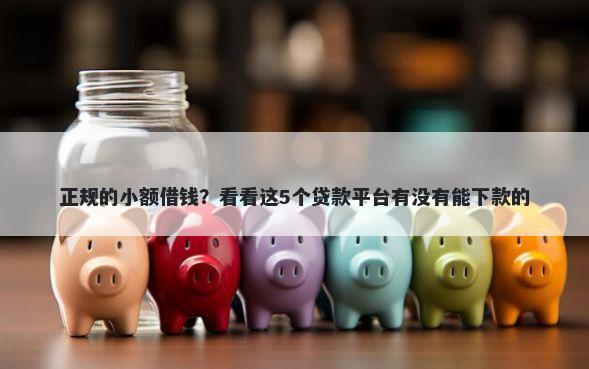 正规的小额借钱？看看这5个贷款平台有没有能下款的