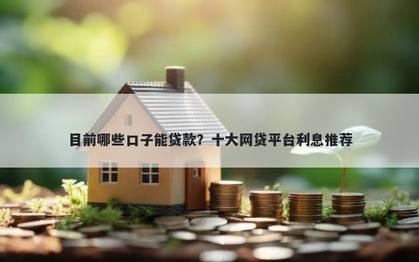 目前哪些口子能贷款?十大网贷平台利息推荐
