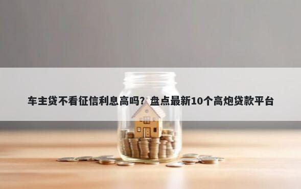 车主贷不看征信利息高吗?盘点最新10个高炮贷款平台