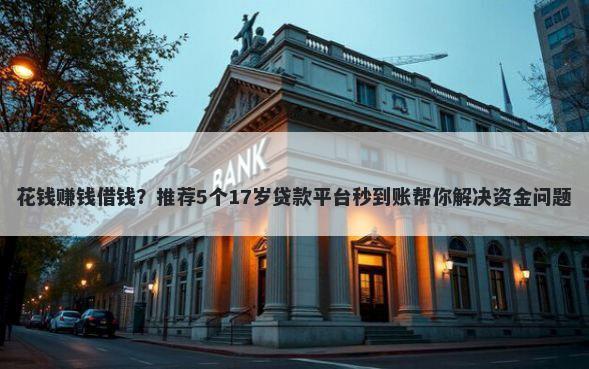 花钱赚钱借钱?推荐5个17岁贷款平台秒到账帮你解决资金问题