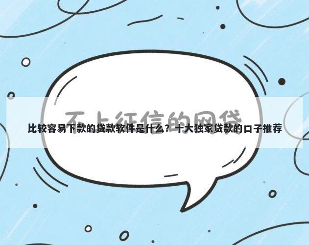 比较容易下款的贷款软件是什么？十大独家贷款的口子推荐