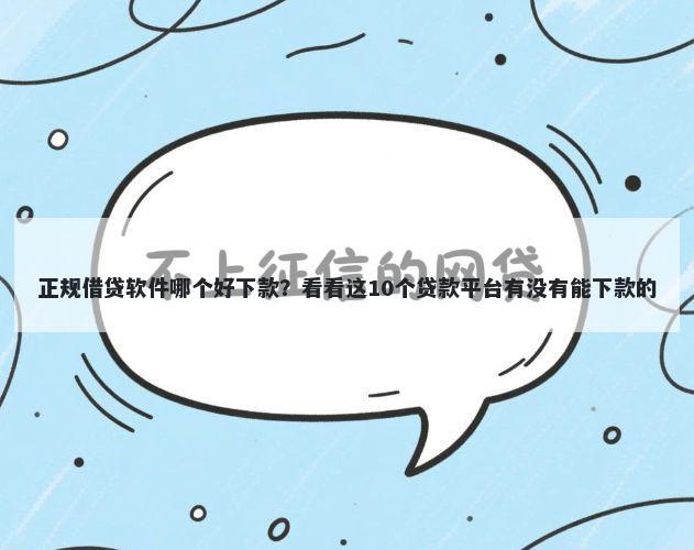 正规借贷软件哪个好下款？看看这10个贷款平台有没有能下款的