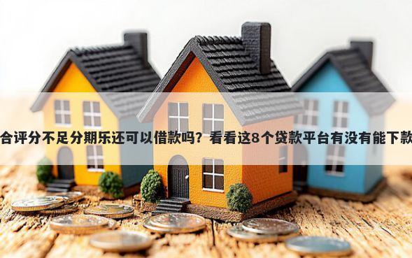 综合评分不足分期乐还可以借款吗？看看这8个贷款平台有没有能下款的