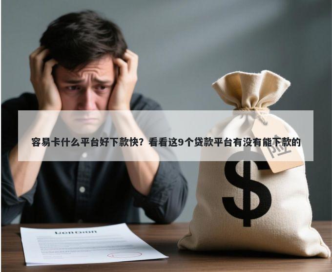 容易卡什么平台好下款快?看看这9个贷款平台有没有能下款的