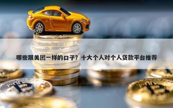 哪些跟美团一样的口子?十大个人对个人贷款平台推荐