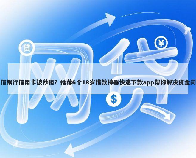 中信银行信用卡被秒拒？推荐6个18岁借款神器快速下款app帮你解决资金问题