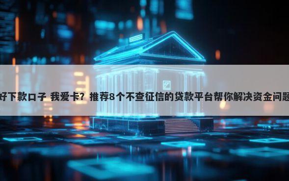 好下款口子 我爱卡？推荐8个不查征信的贷款平台帮你解决资金问题