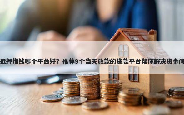 车抵押借钱哪个平台好?推荐9个当天放款的贷款平台帮你解决资金问题