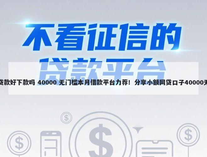 华夏融创贷款好下款吗 40000 无门槛本月借款平台力荐！分享小额网贷口子40000无门槛借款