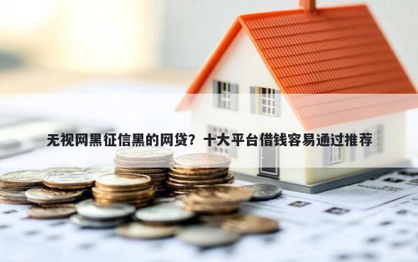 无视网黑征信黑的网贷？十大平台借钱容易通过推荐