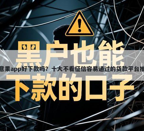 如意果app好下款吗？十大不看征信容易通过的贷款平台推荐