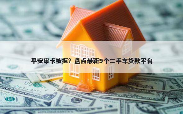平安审卡被拒？盘点最新9个二手车贷款平台