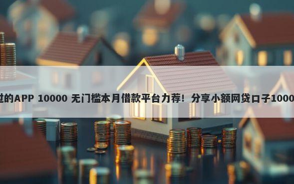 不查征信秒过的APP 10000 无门槛本月借款平台力荐！分享小额网贷口子10000无门槛借款
