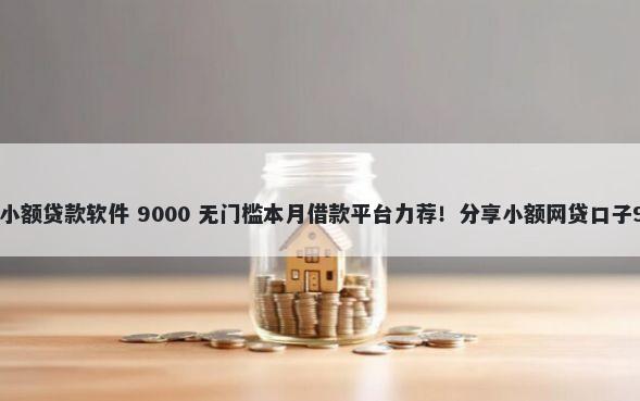 不看征信的快速小额贷款软件 9000 无门槛本月借款平台力荐！分享小额网贷口子9000无门槛借款