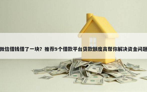 微信借钱借了一块?推荐9个借款平台贷款额度高帮你解决资金问题