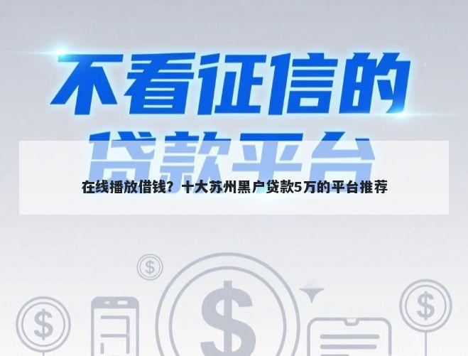 在线播放借钱？十大苏州黑户贷款5万的平台推荐