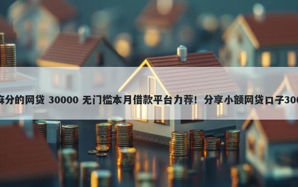 看征信不看芝麻分的网贷 30000 无门槛本月借款平台力荐！分享小额网贷口子30000无门槛借款