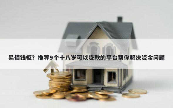 易借钱柜?推荐9个十八岁可以贷款的平台帮你解决资金问题