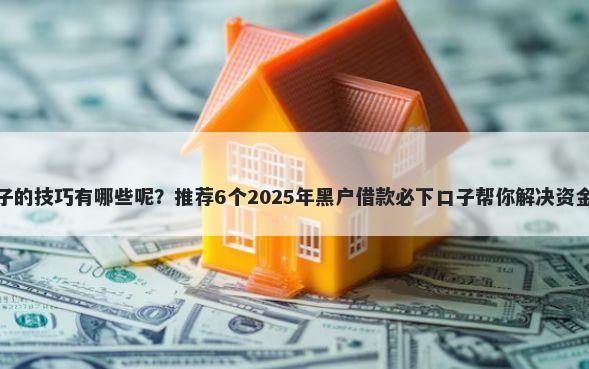 翻口子的技巧有哪些呢？推荐6个2025年黑户借款必下口子帮你解决资金问题