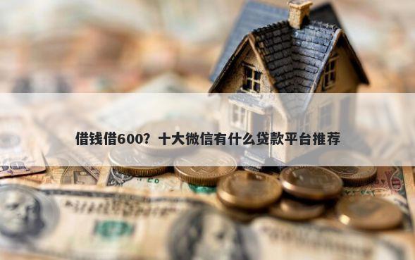 借钱借600?十大微信有什么贷款平台推荐