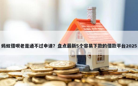 蚂蚁借呗老是通不过申请？盘点最新5个容易下款的借款平台2025