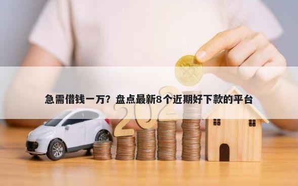 急需借钱一万?盘点最新8个近期好下款的平台