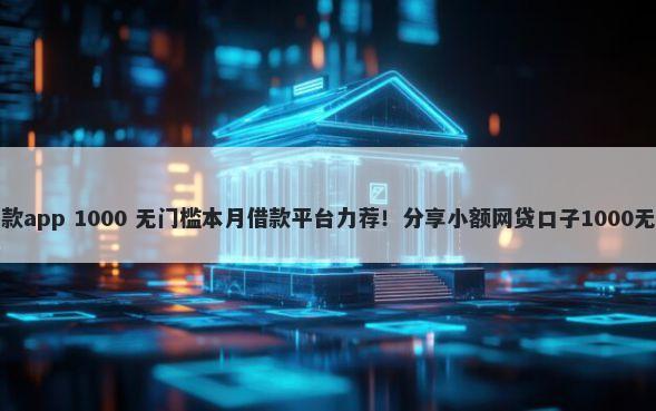 推荐好下款app 1000 无门槛本月借款平台力荐!分享小额网贷口子1000无门槛借款