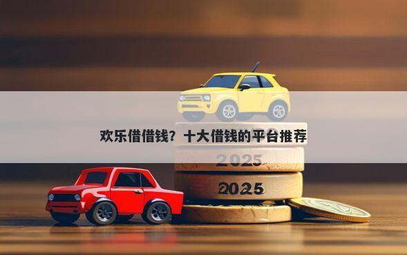 欢乐借借钱？十大借钱的平台推荐