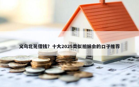 义乌北苑借钱?十大2025类似拍脉会的口子推荐
