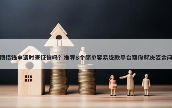 微博借钱申请时查征信吗？推荐8个简单容易贷款平台帮你解决资金问题