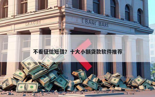 不看征信短借?十大小额贷款软件推荐