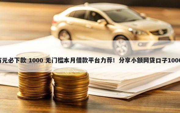 黑户借款1万元必下款 1000 无门槛本月借款平台力荐!分享小额网贷口子1000无门槛借款
