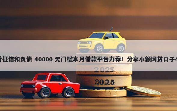 哪个网贷平台不看征信和负债 40000 无门槛本月借款平台力荐！分享小额网贷口子40000无门槛借款