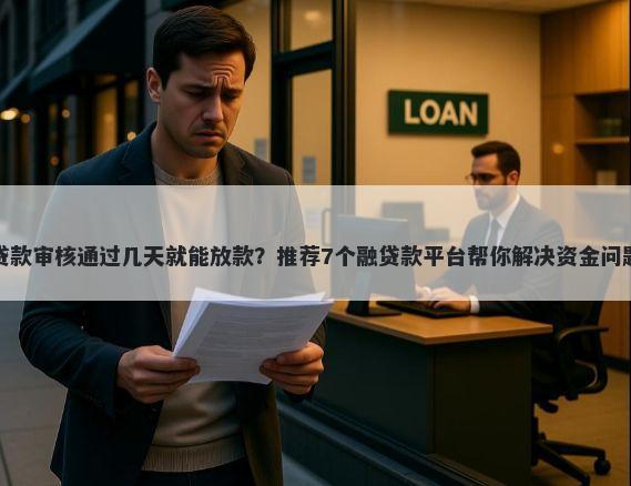 贷款审核通过几天就能放款？推荐7个融贷款平台帮你解决资金问题