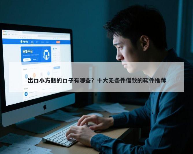 出口小方瓶的口子有哪些？十大无条件借款的软件推荐