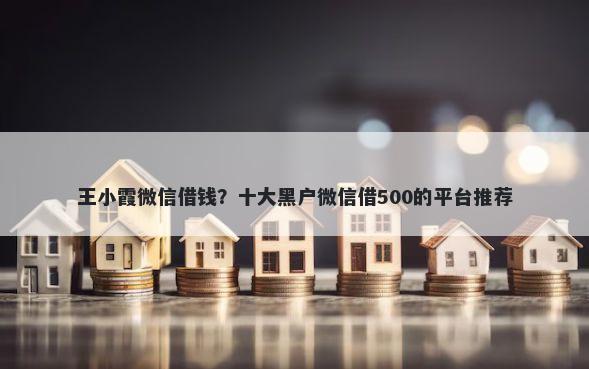 王小霞微信借钱？十大黑户微信借500的平台推荐