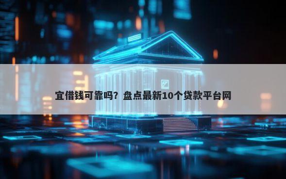 宜借钱可靠吗？盘点最新10个贷款平台网