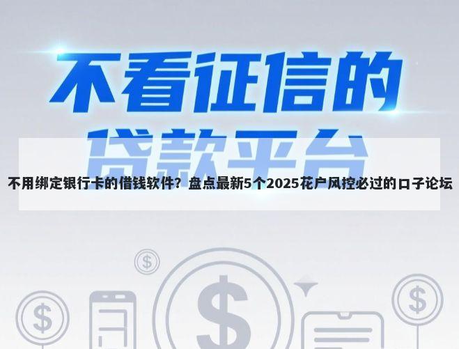 不用绑定银行卡的借钱软件？盘点最新5个2025花户风控必过的口子论坛