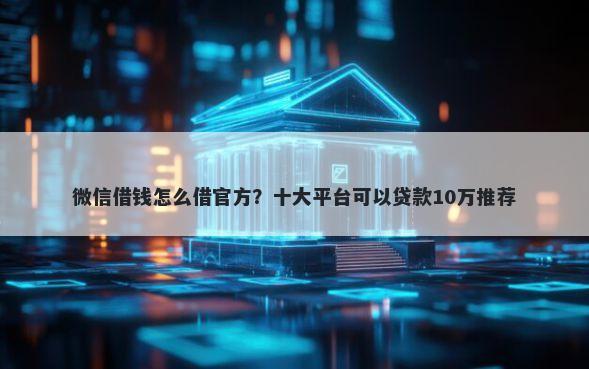 微信借钱怎么借官方？十大平台可以贷款10万推荐