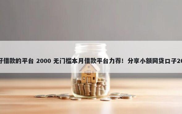 和我来贷一样好借款的平台 2000 无门槛本月借款平台力荐！分享小额网贷口子2000无门槛借款