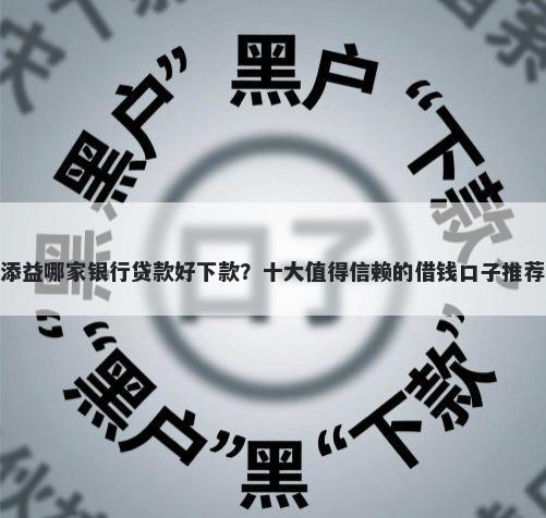 添益哪家银行贷款好下款？十大值得信赖的借钱口子推荐