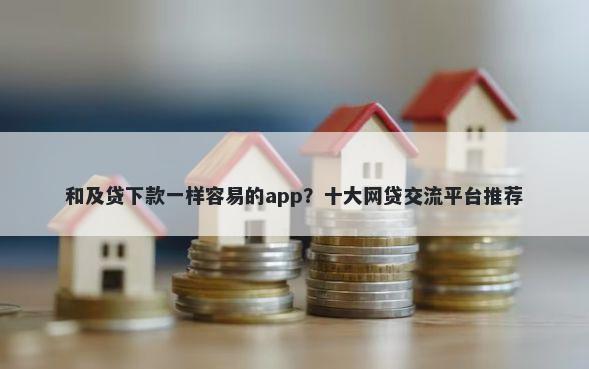 和及贷下款一样容易的app?十大网贷交流平台推荐