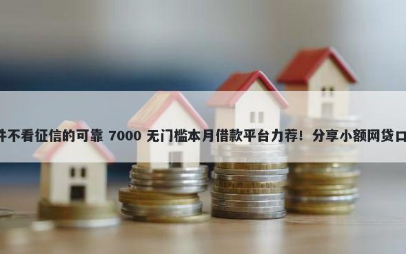 有没有什么借钱软件不看征信的可靠 7000 无门槛本月借款平台力荐！分享小额网贷口子7000无门槛借款