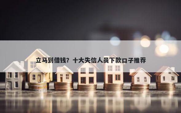 立马到借钱？十大失信人员下款口子推荐