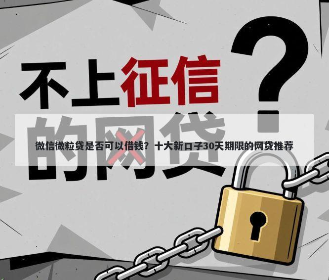 微信微粒贷是否可以借钱？十大新口子30天期限的网贷推荐