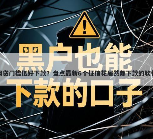 网贷门槛低好下款?盘点最新6个征信花居然都下款的软件