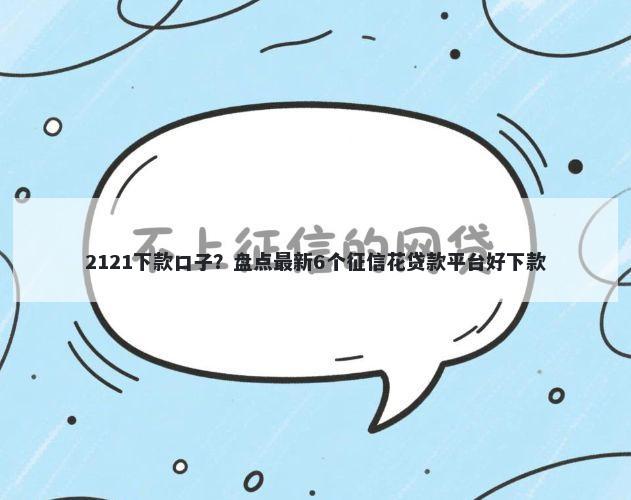 2121下款口子?盘点最新6个征信花贷款平台好下款