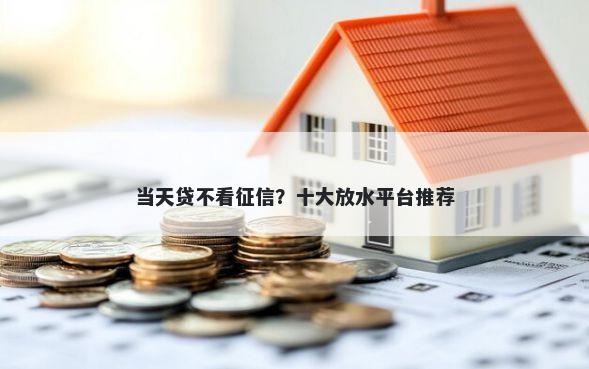 当天贷不看征信?十大放水平台推荐