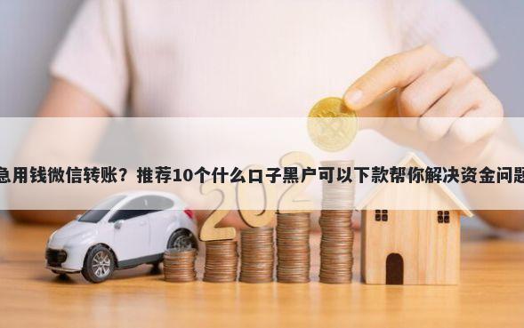 急用钱微信转账？推荐10个什么口子黑户可以下款帮你解决资金问题