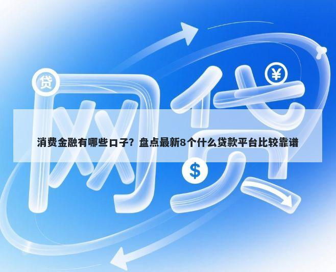 消费金融有哪些口子？盘点最新8个什么贷款平台比较靠谱